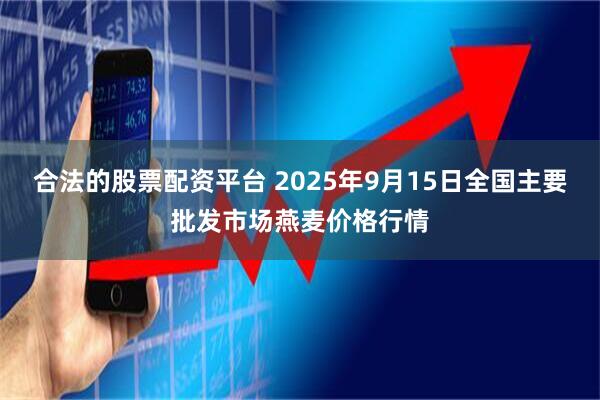 合法的股票配资平台 2025年9月15日全国主要批发市场燕麦价格行情