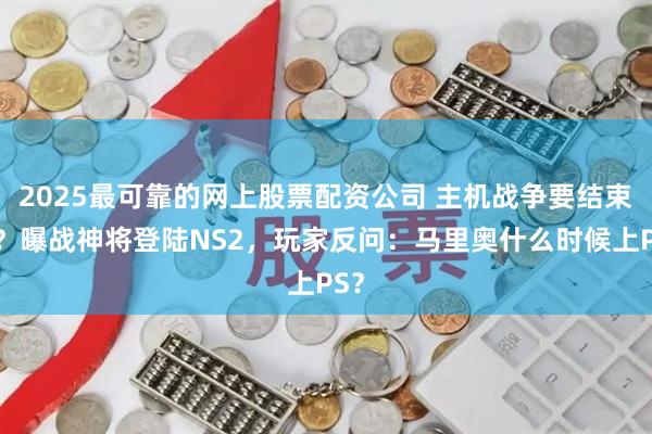 2025最可靠的网上股票配资公司 主机战争要结束了？曝战神将登陆NS2，玩家反问：马里奥什么时候上PS？