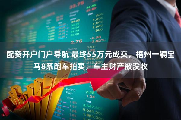 配资开户门户导航 最终55万元成交，梧州一辆宝马8系跑车拍卖，车主财产被没收