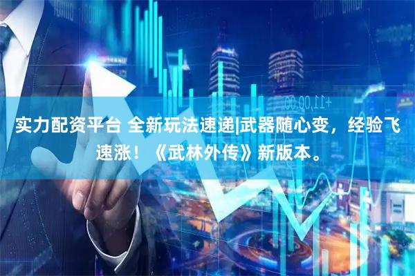 实力配资平台 全新玩法速递|武器随心变，经验飞速涨！《武林外传》新版本。